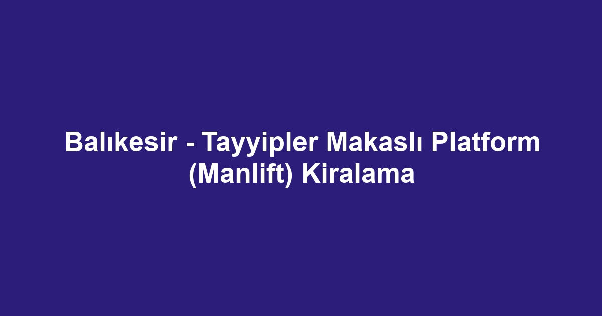 Balıkesir - Tayyipler Makaslı Platform (Manlift) Kiralama