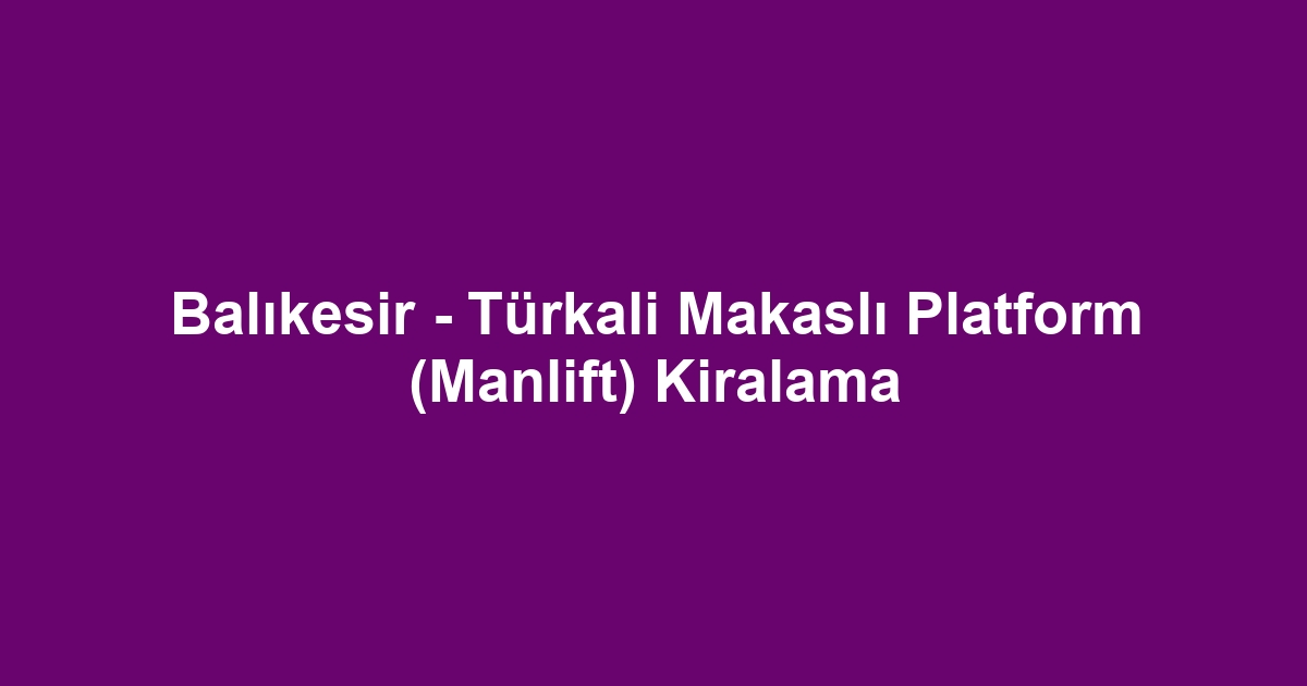 Balıkesir - Türkali Makaslı Platform (Manlift) Kiralama
