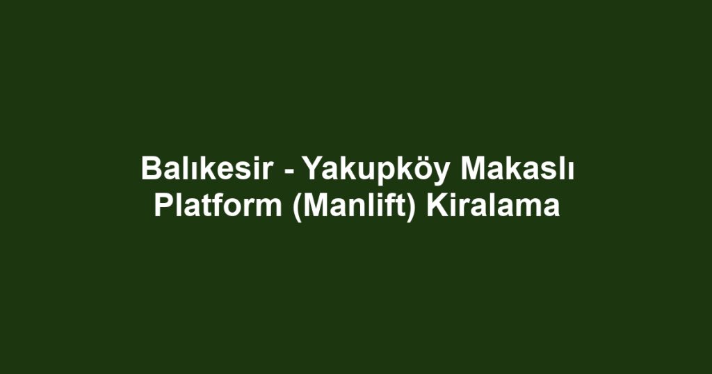 Balıkesir - Yakupköy Makaslı Platform (Manlift) Kiralama