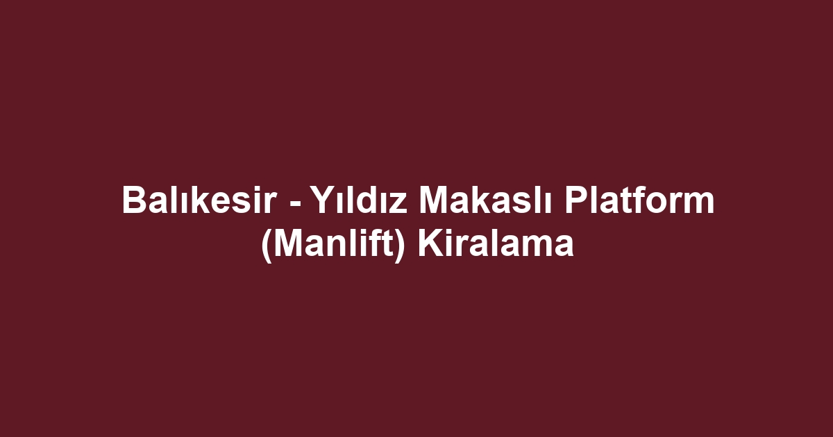 Balıkesir - Yıldız Makaslı Platform (Manlift) Kiralama