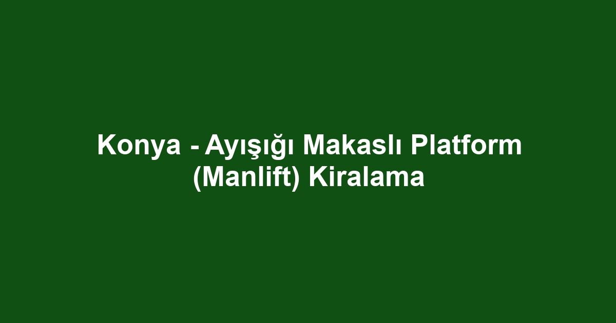 Konya - Ayışığı Makaslı Platform (Manlift) Kiralama