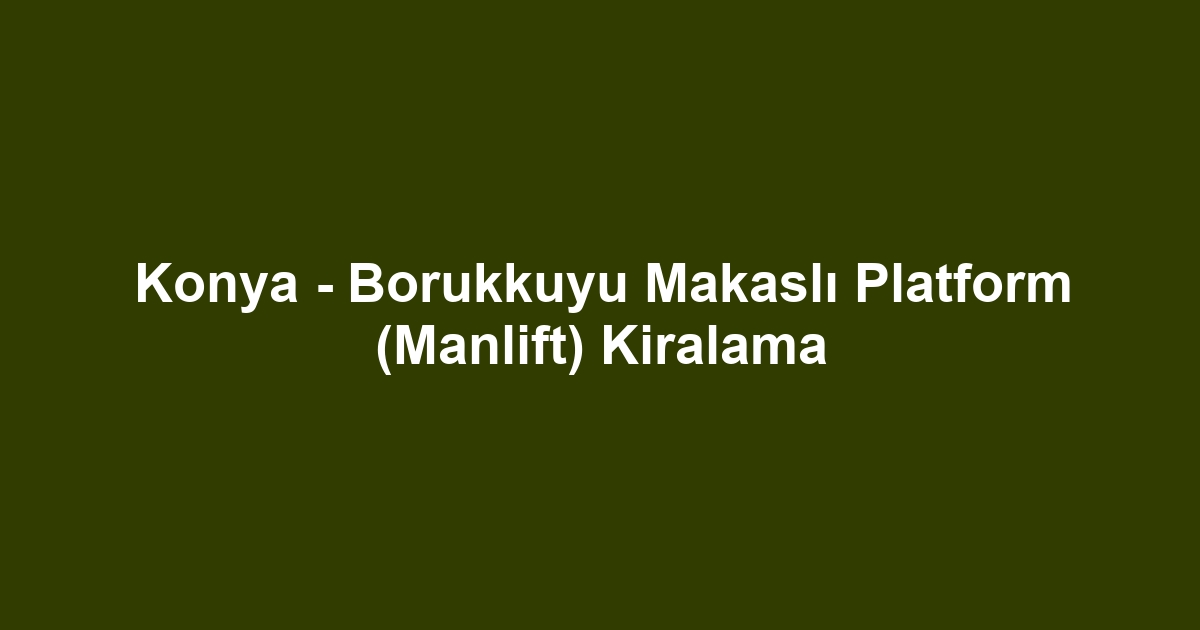 Konya - Borukkuyu Makaslı Platform (Manlift) Kiralama