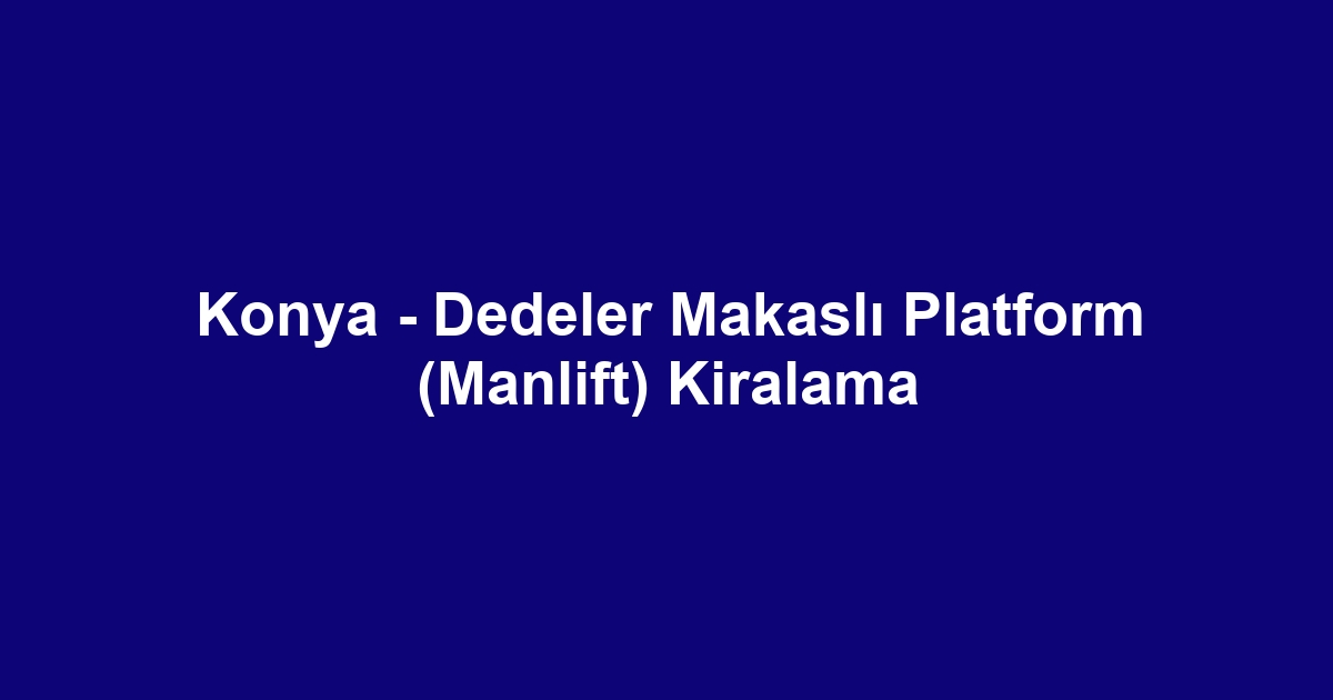 Konya - Dedeler Makaslı Platform (Manlift) Kiralama