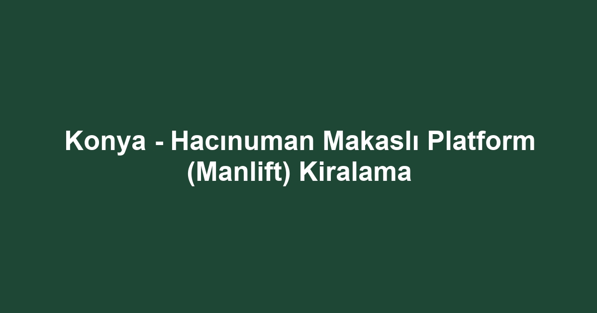 Konya - Hacınuman Makaslı Platform (Manlift) Kiralama