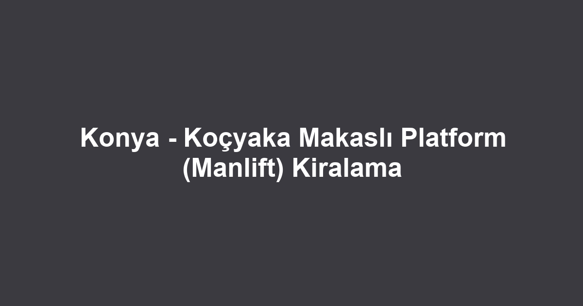 Konya - Koçyaka Makaslı Platform (Manlift) Kiralama
