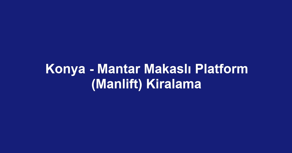 Konya - Mantar Makaslı Platform (Manlift) Kiralama
