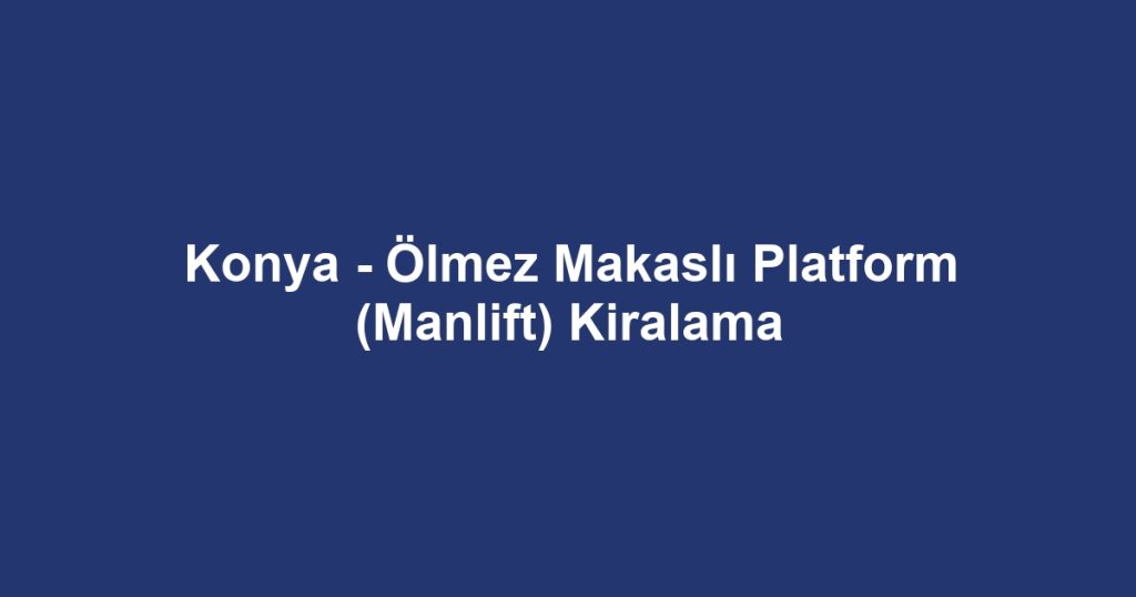 Konya - Ölmez Makaslı Platform (Manlift) Kiralama