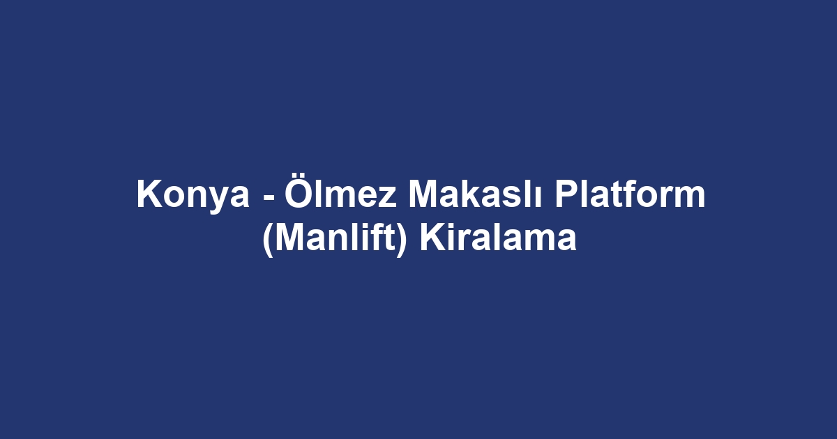 Konya - Ölmez Makaslı Platform (Manlift) Kiralama