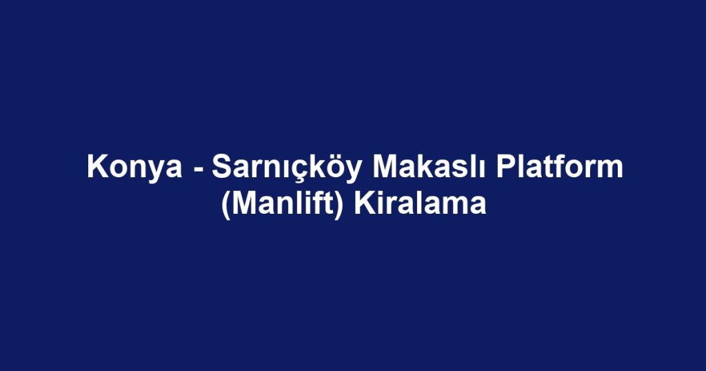 Konya - Sarnıçköy Makaslı Platform (Manlift) Kiralama