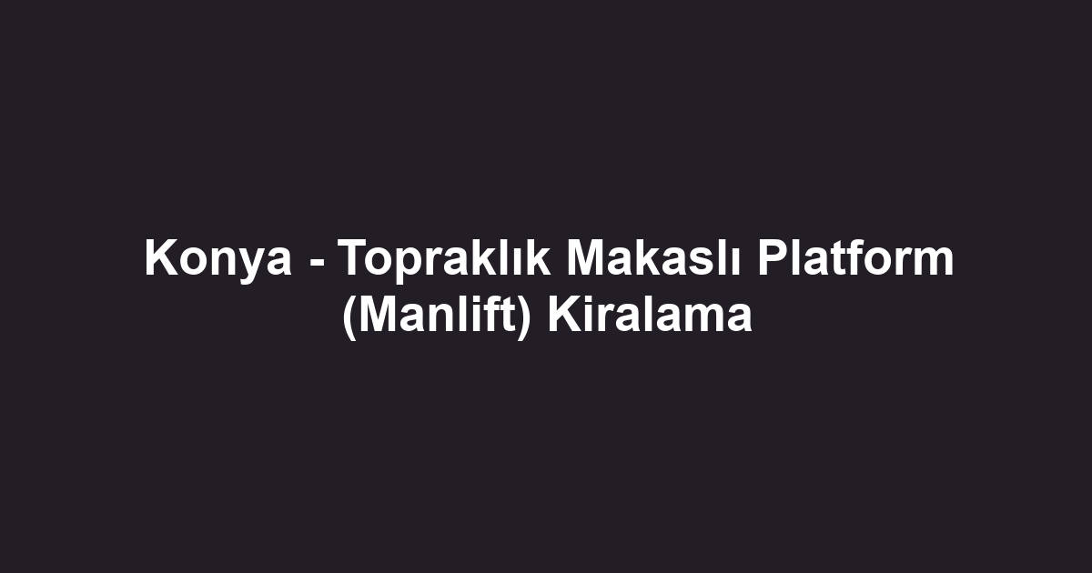 Konya - Topraklık Makaslı Platform (Manlift) Kiralama