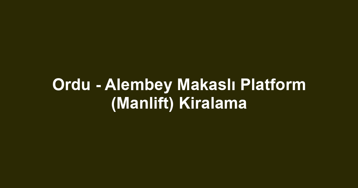 Ordu - Alembey Makaslı Platform (Manlift) Kiralama