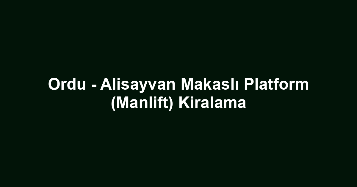 Ordu - Alisayvan Makaslı Platform (Manlift) Kiralama
