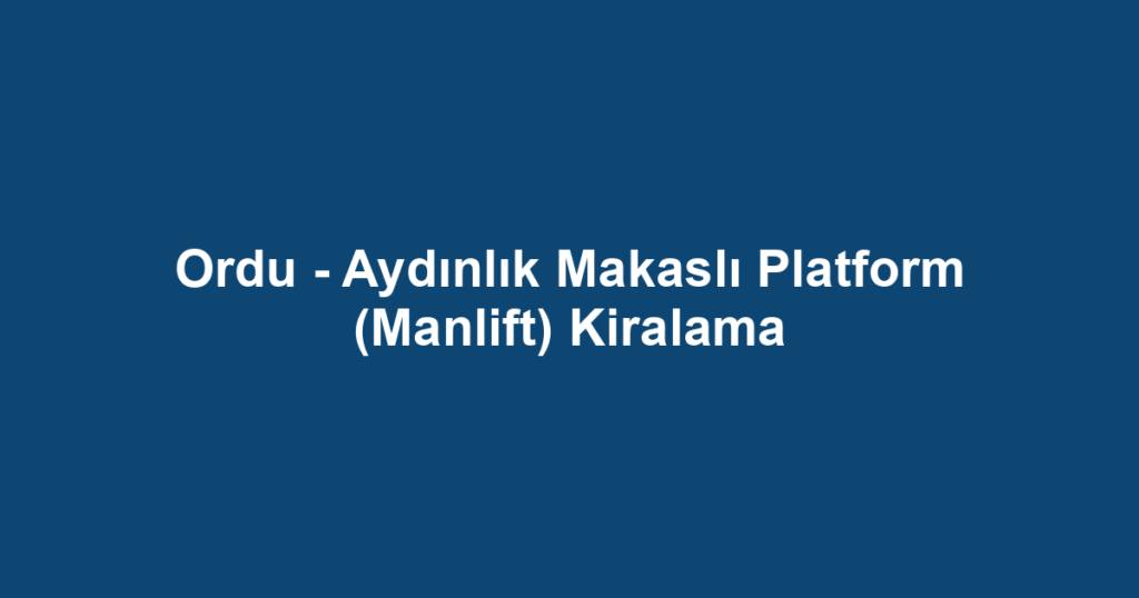 Ordu - Aydınlık Makaslı Platform (Manlift) Kiralama