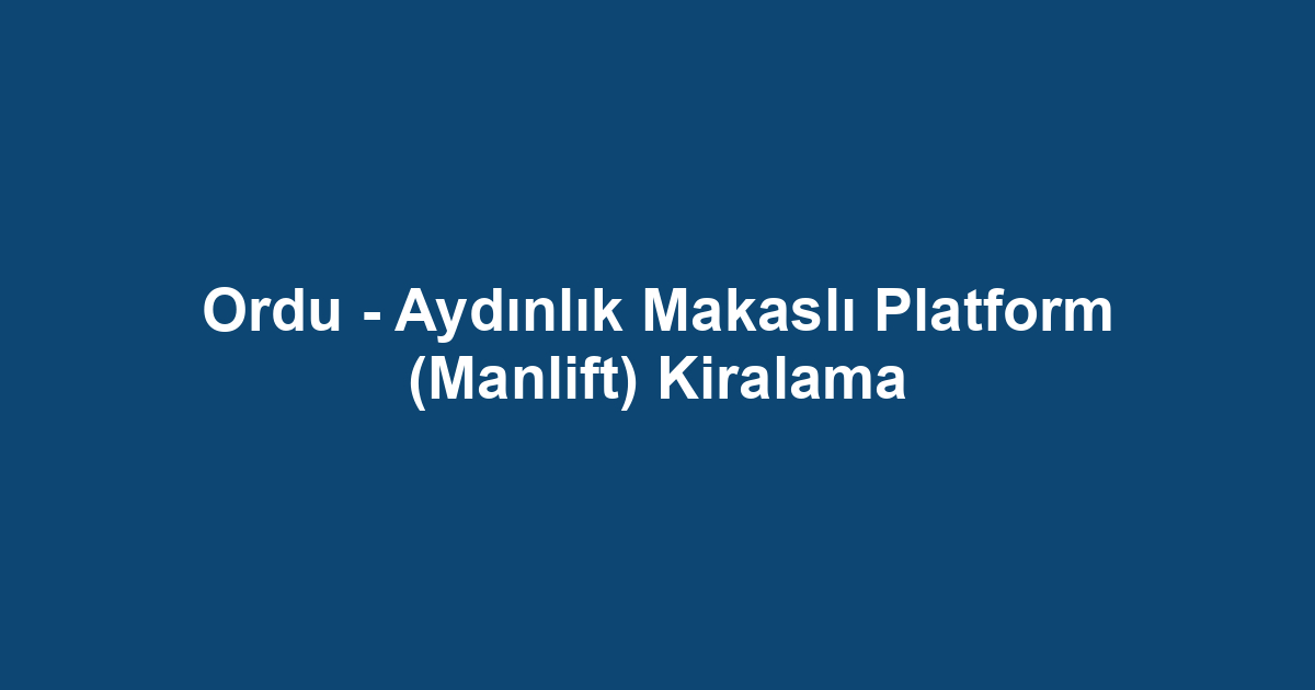 Ordu - Aydınlık Makaslı Platform (Manlift) Kiralama