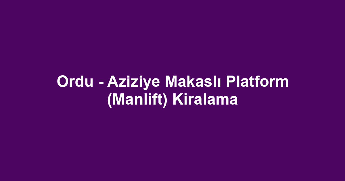 Ordu - Aziziye Makaslı Platform (Manlift) Kiralama