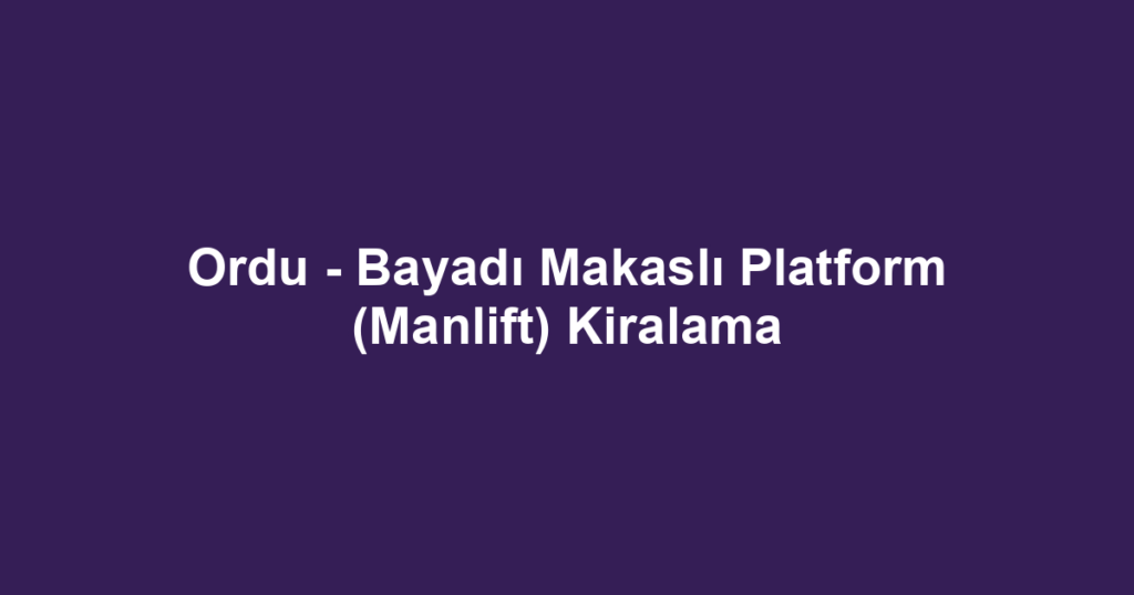 Ordu - Bayadı Makaslı Platform (Manlift) Kiralama