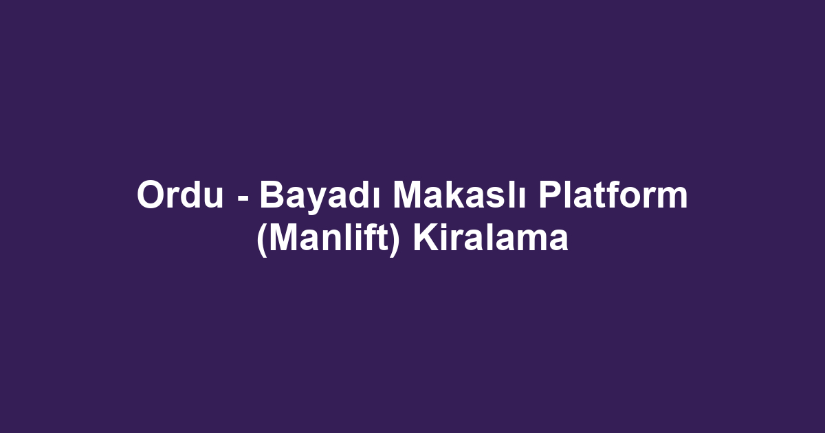 Ordu - Bayadı Makaslı Platform (Manlift) Kiralama