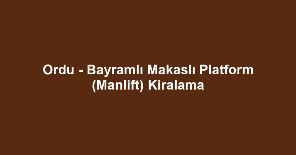 Ordu - Bayramlı Makaslı Platform (Manlift) Kiralama