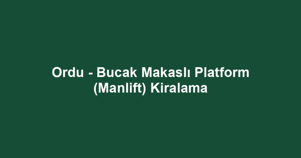 Ordu - Bucak Makaslı Platform (Manlift) Kiralama