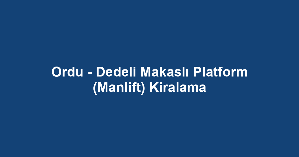 Ordu - Dedeli Makaslı Platform (Manlift) Kiralama