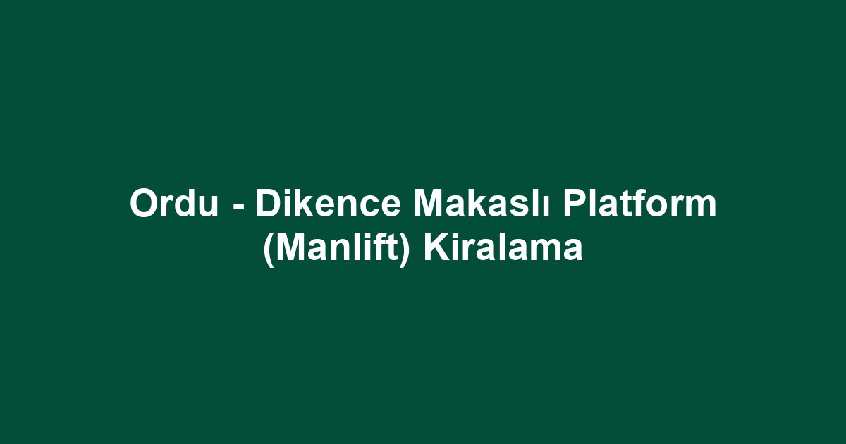 Ordu - Dikence Makaslı Platform (Manlift) Kiralama