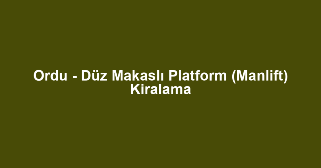 Ordu - Düz Makaslı Platform (Manlift) Kiralama