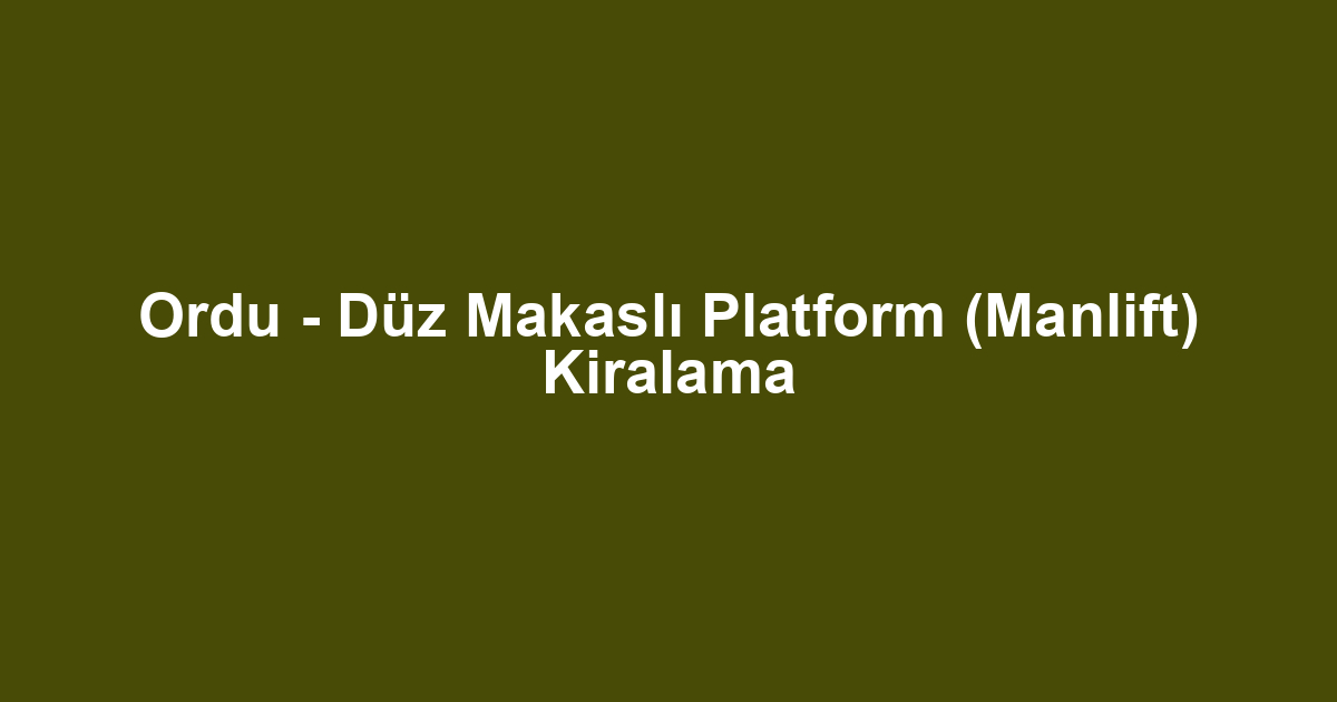 Ordu - Düz Makaslı Platform (Manlift) Kiralama