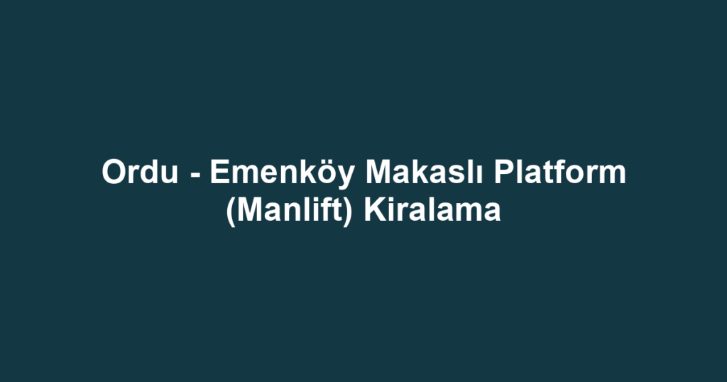 Ordu - Emenköy Makaslı Platform (Manlift) Kiralama