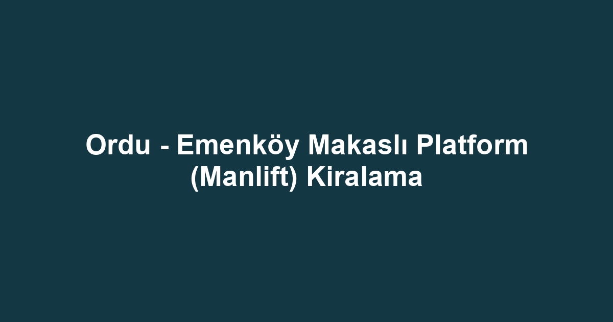 Ordu - Emenköy Makaslı Platform (Manlift) Kiralama