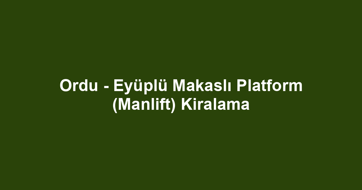 Ordu - Eyüplü Makaslı Platform (Manlift) Kiralama