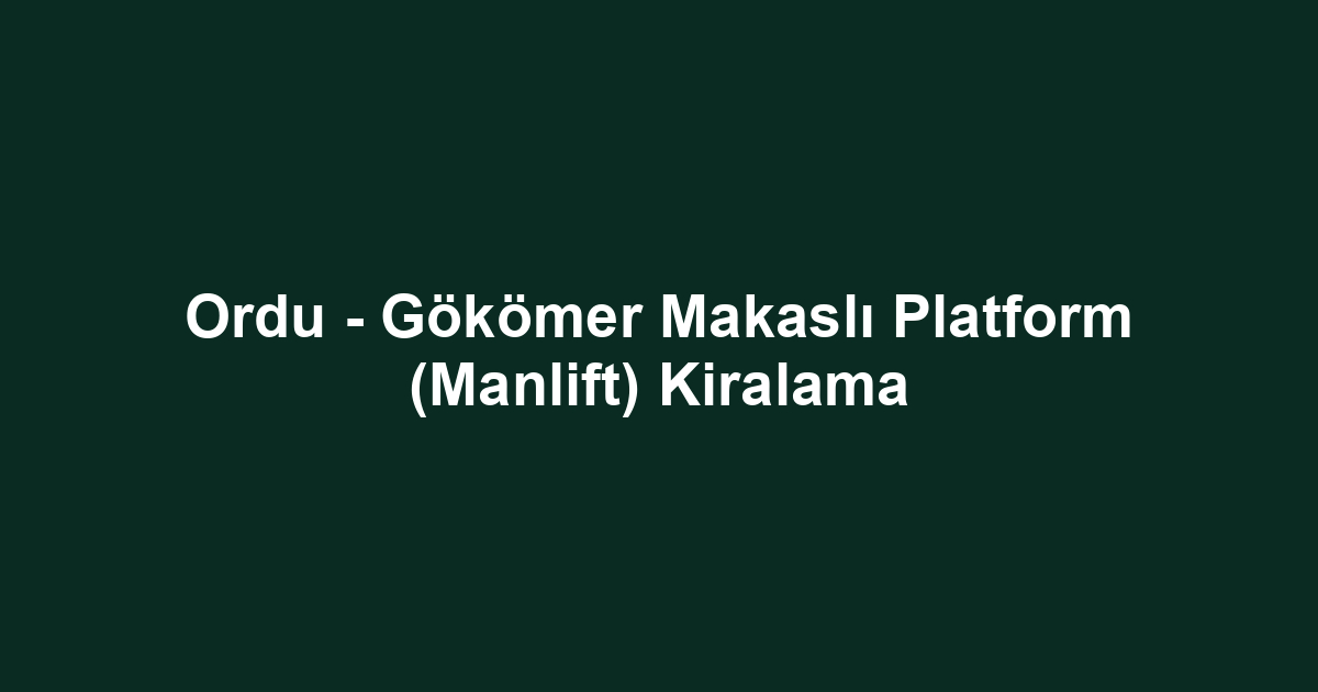 Ordu - Gökömer Makaslı Platform (Manlift) Kiralama