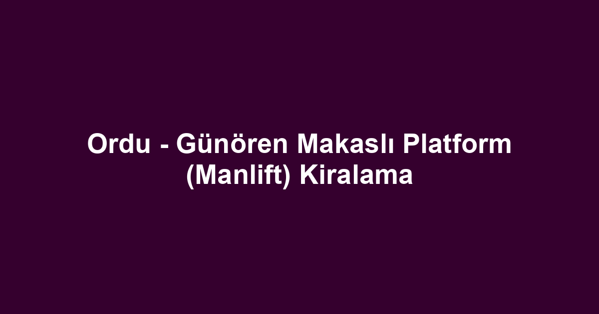 Ordu - Günören Makaslı Platform (Manlift) Kiralama