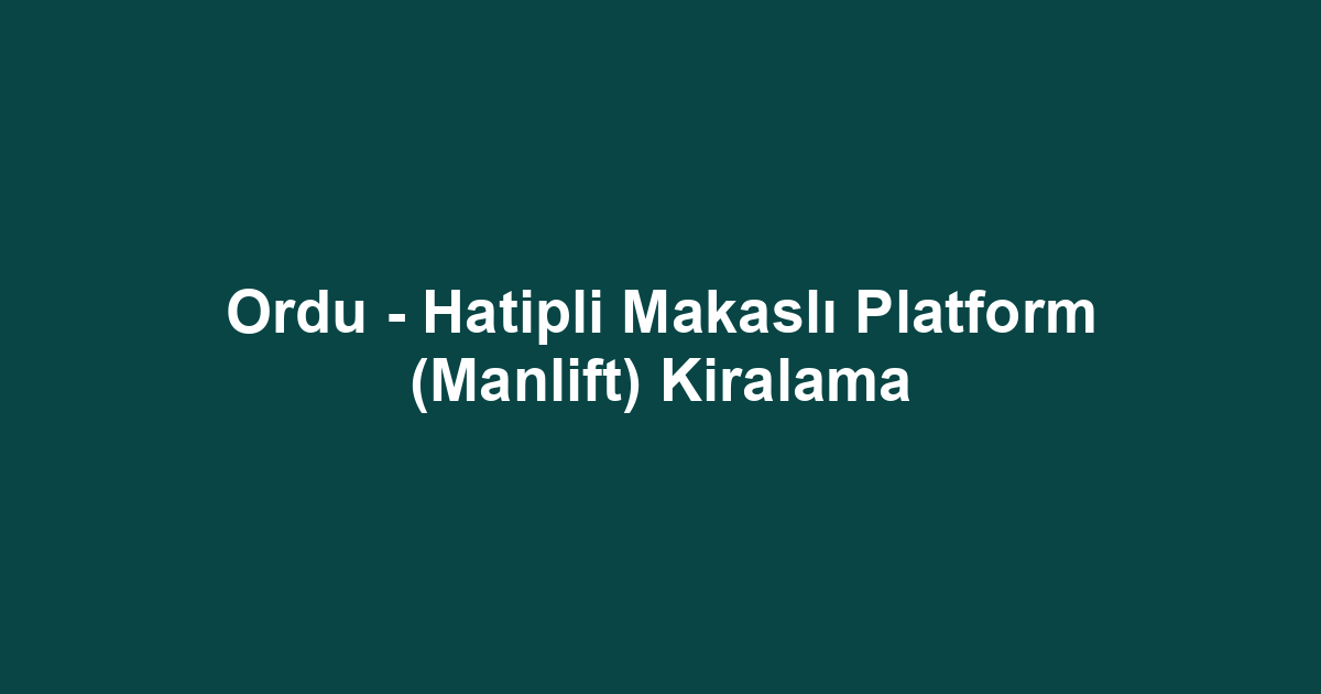 Ordu - Hatipli Makaslı Platform (Manlift) Kiralama