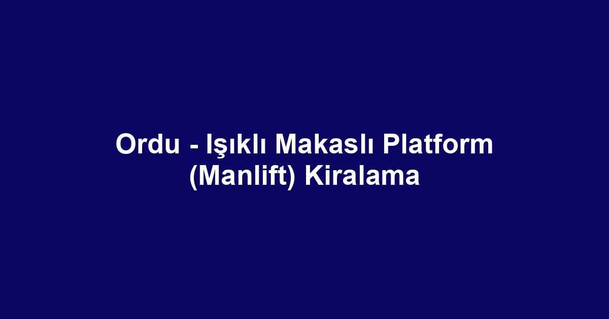 Ordu - Işıklı Makaslı Platform (Manlift) Kiralama