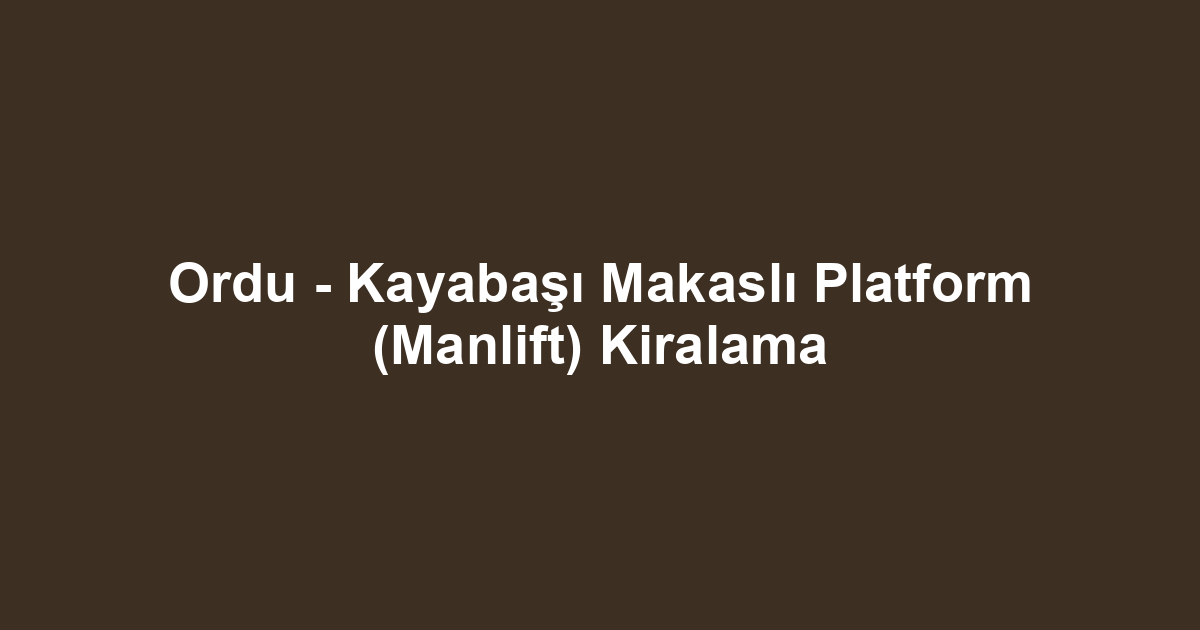 Ordu - Kayabaşı Makaslı Platform (Manlift) Kiralama