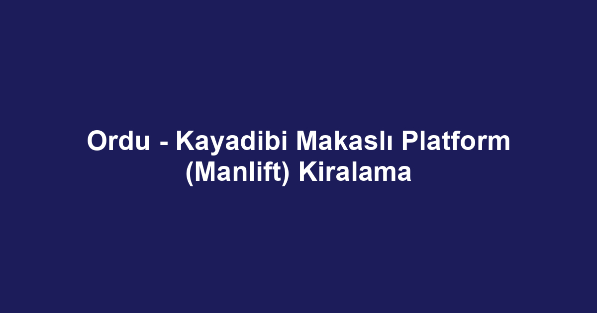 Ordu - Kayadibi Makaslı Platform (Manlift) Kiralama
