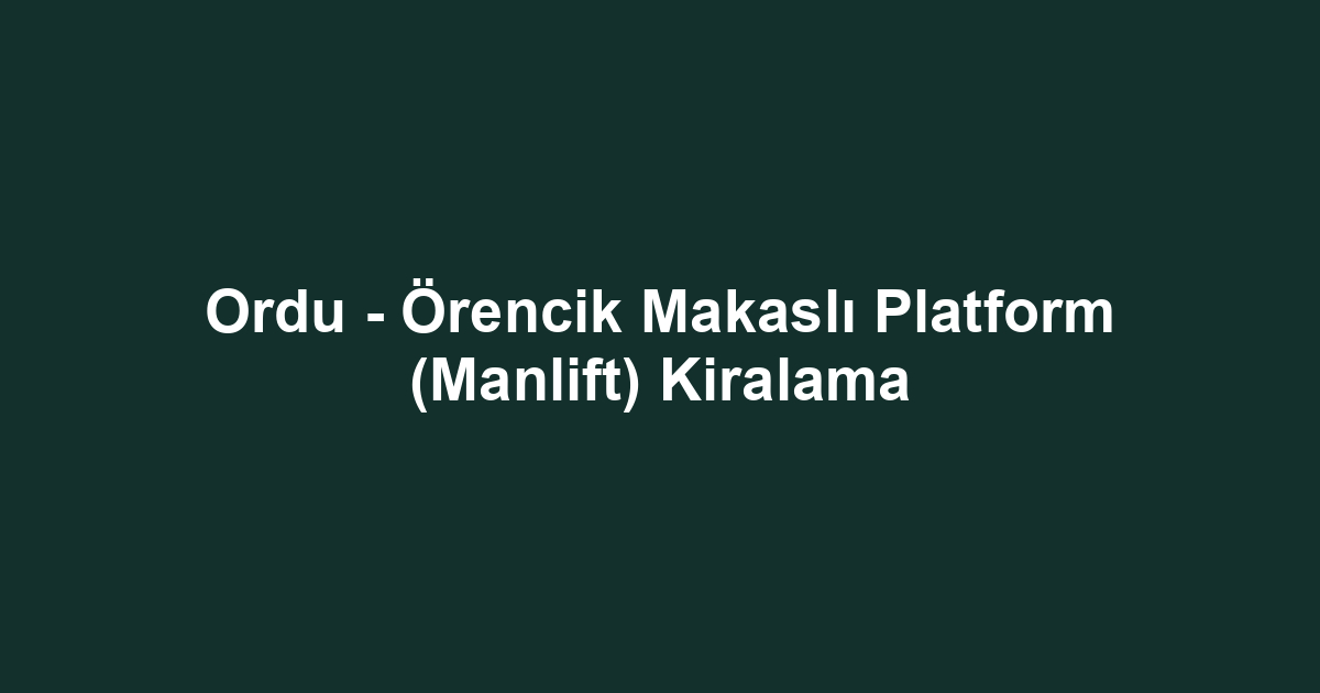 Ordu - Örencik Makaslı Platform (Manlift) Kiralama
