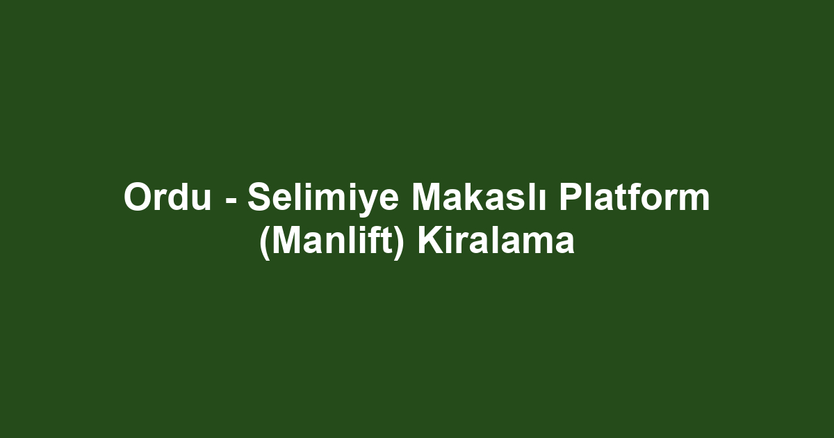 Ordu - Selimiye Makaslı Platform (Manlift) Kiralama