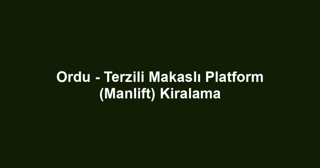 Ordu - Terzili Makaslı Platform (Manlift) Kiralama