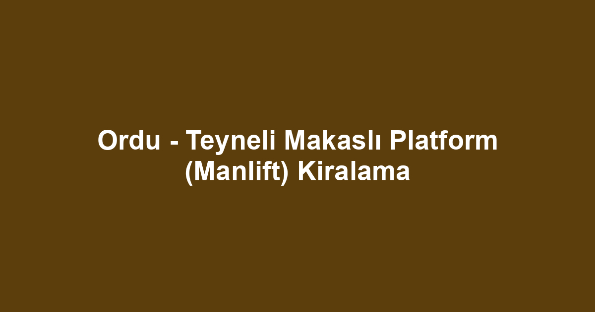 Ordu - Teyneli Makaslı Platform (Manlift) Kiralama