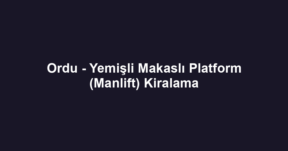 Ordu - Yemişli Makaslı Platform (Manlift) Kiralama