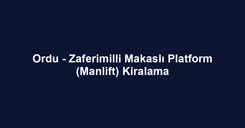 Ordu - Zaferimilli Makaslı Platform (Manlift) Kiralama