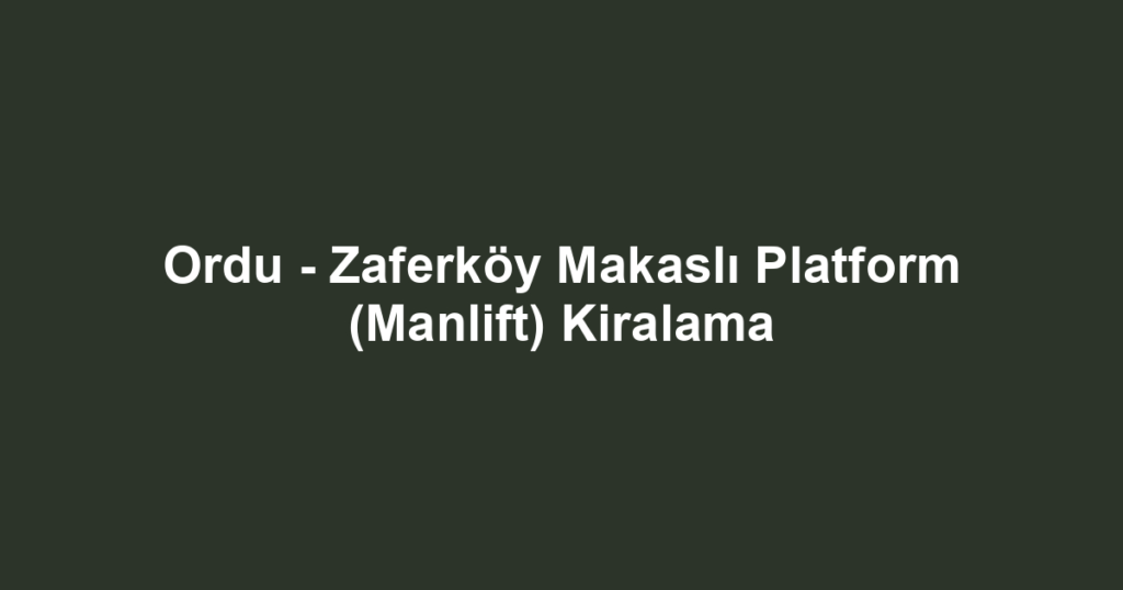 Ordu - Zaferköy Makaslı Platform (Manlift) Kiralama