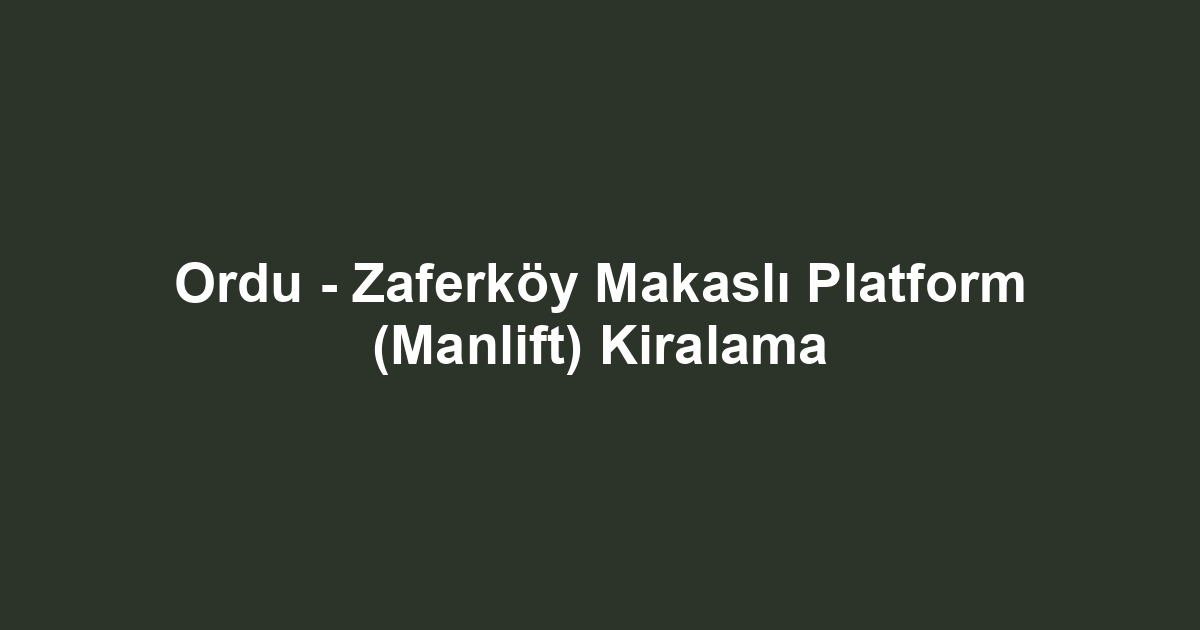 Ordu - Zaferköy Makaslı Platform (Manlift) Kiralama