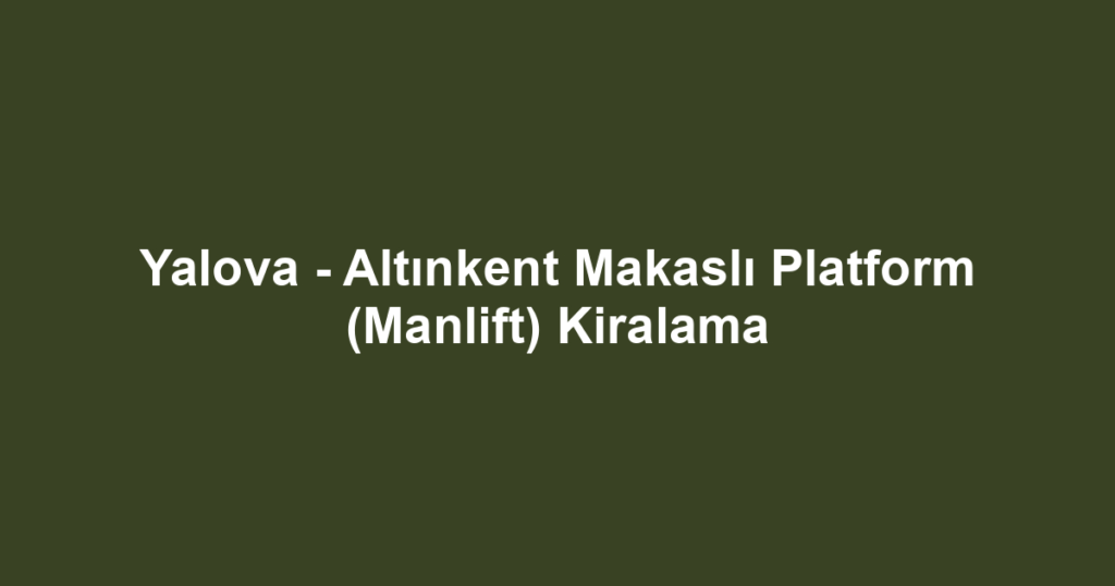 Yalova - Altınkent Makaslı Platform (Manlift) Kiralama