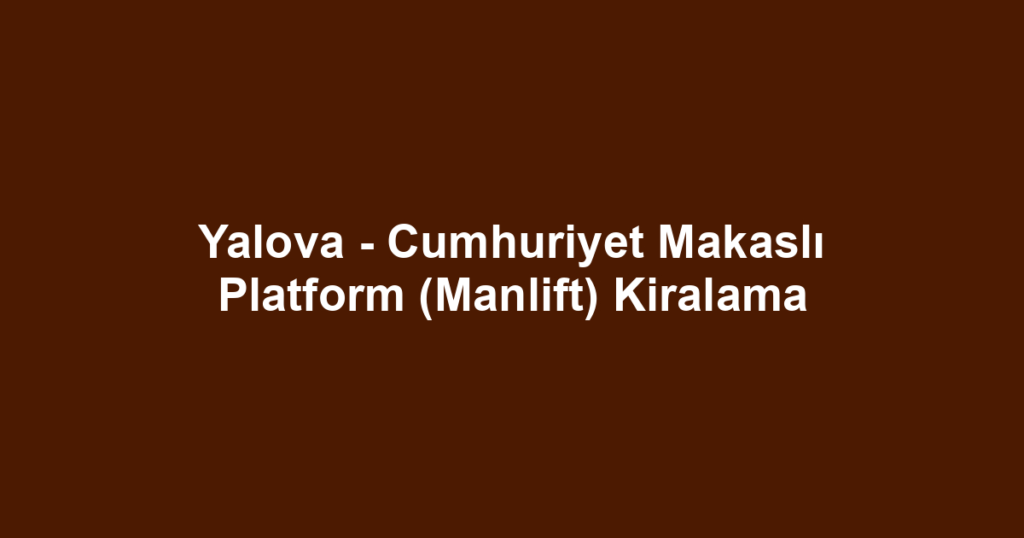 Yalova - Cumhuriyet Makaslı Platform (Manlift) Kiralama