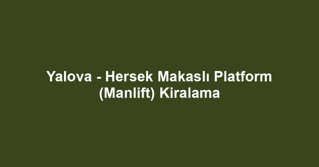 Yalova - Hersek Makaslı Platform (Manlift) Kiralama