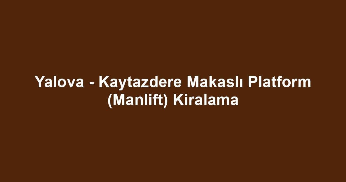 Yalova - Kaytazdere Makaslı Platform (Manlift) Kiralama