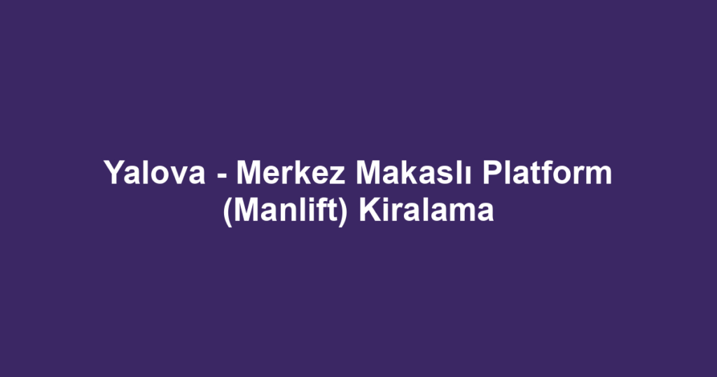 Yalova - Merkez Makaslı Platform (Manlift) Kiralama