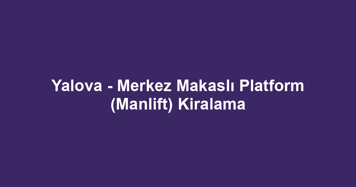 Yalova - Merkez Makaslı Platform (Manlift) Kiralama